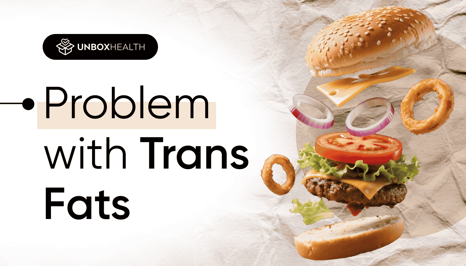A visual showing a deconstructed burger with cheese, onions, tomato, lettuce, and fried onion rings, alongside the text 'Problem with Trans Fats' and the Unbox Health logo. The image represents unhealthy fast food rich in trans fats.
