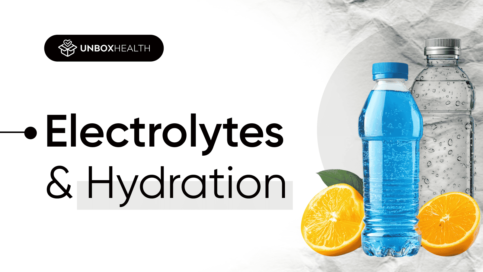 Two bottles of electrolyte drinks, one filled with blue liquid and the other with clear water, placed beside fresh orange halves, with the text "Electrolytes & Hydration" and the Unbox Health logo.
